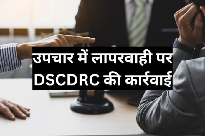 judgement कार्रवाई : Delhi के नामचीन अस्पताल के डॉक्टरों पर DSCDRC ने लगाया जुर्माना